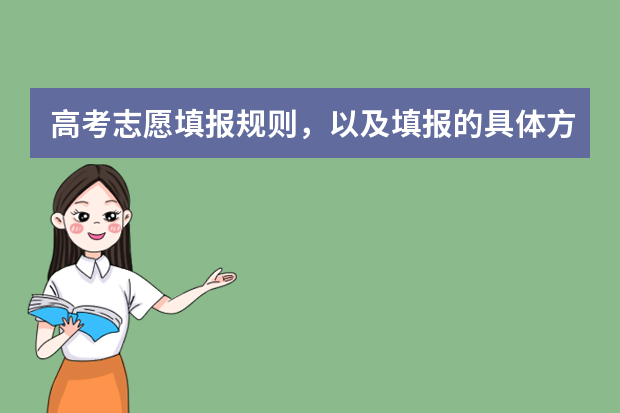 高考志愿填报规则，以及填报的具体方法。（要详细的） 填报高考志愿的技巧及方法